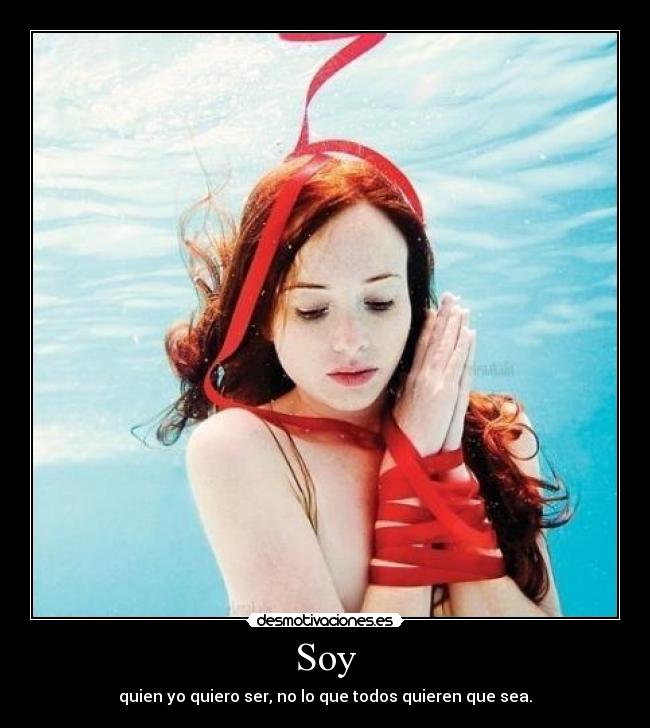 Soy - quien yo quiero ser, no lo que todos quieren que sea.