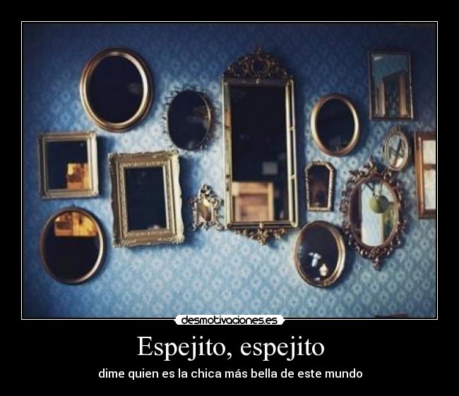 Espejito, espejito - dime quien es la chica más bella de este mundo