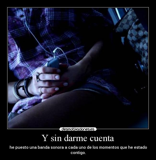 Y sin darme cuenta -