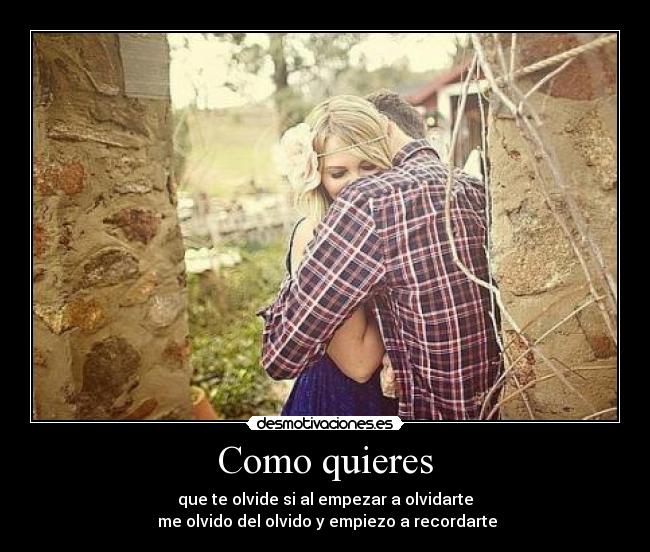 Como quieres - que te olvide si al empezar a olvidarte
me olvido del olvido y empiezo a recordarte