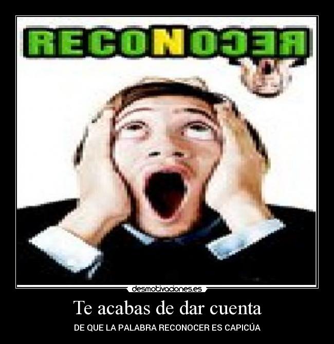 Te acabas de dar cuenta - DE QUE LA PALABRA RECONOCER ES CAPICÚA