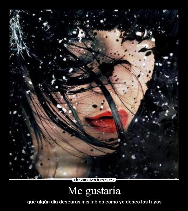 Me gustaría - que algún día desearas mis labios como yo deseo los tuyos