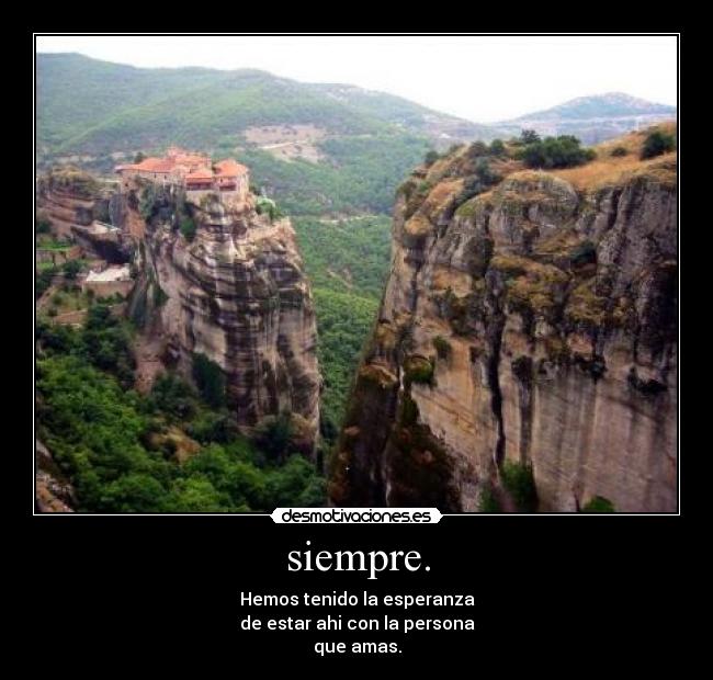 siempre. - Hemos tenido la esperanza
de estar ahi con la persona
que amas.