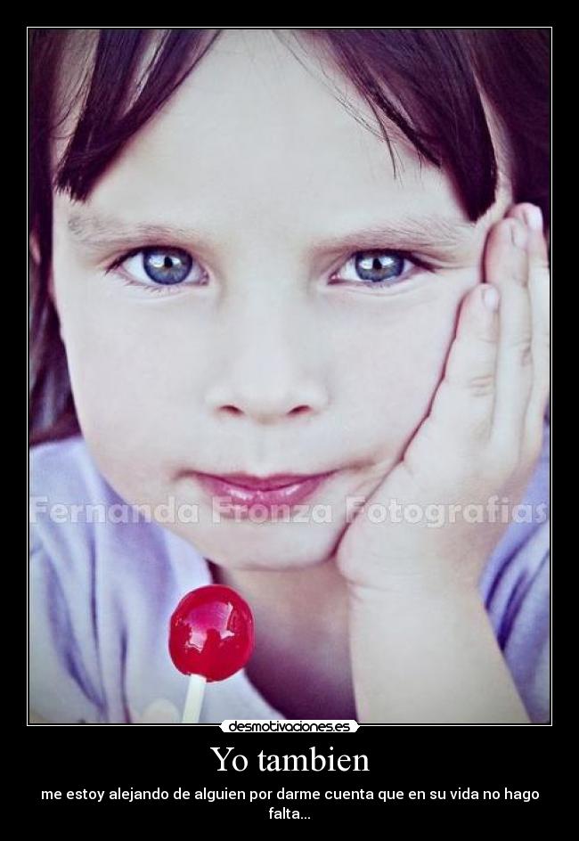 Yo tambien - me estoy alejando de alguien por darme cuenta que en su vida no hago falta...