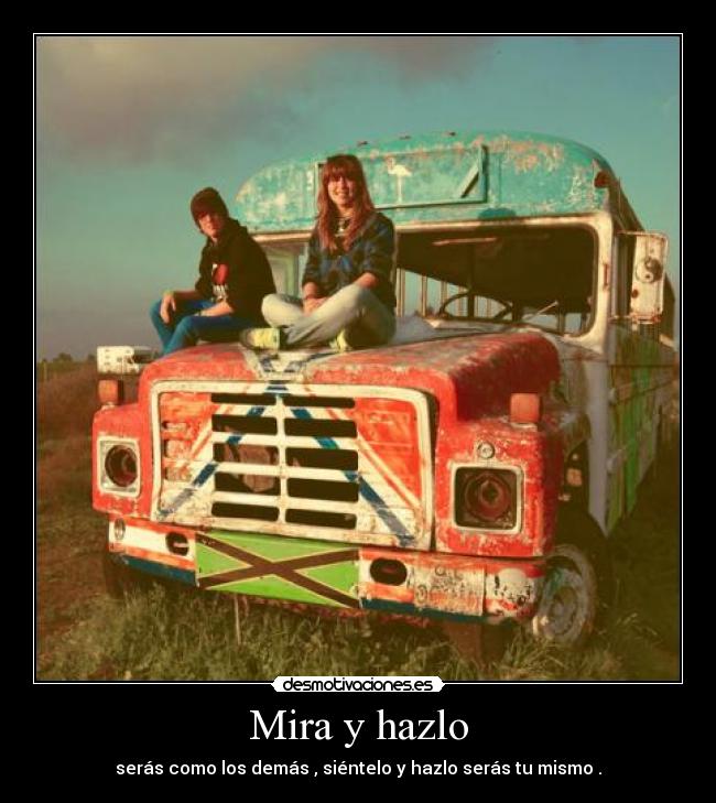 Mira y hazlo - serás como los demás , siéntelo y hazlo serás tu mismo .