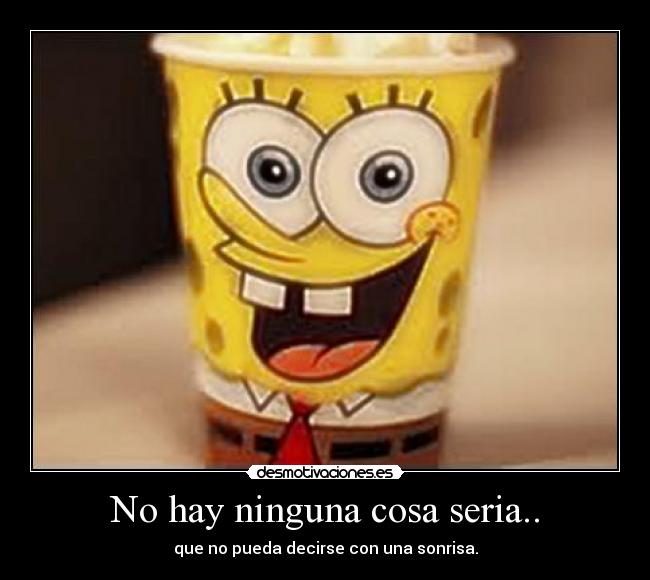 No hay ninguna cosa seria.. - que no pueda decirse con una sonrisa.