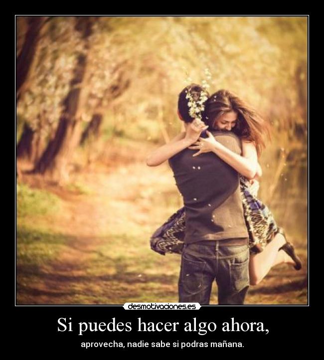 Si puedes hacer algo ahora, - 