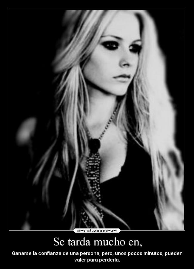 Se tarda mucho en, - Ganarse la confianza de una persona, pero, unos pocos minutos, pueden
valer para perderla.
