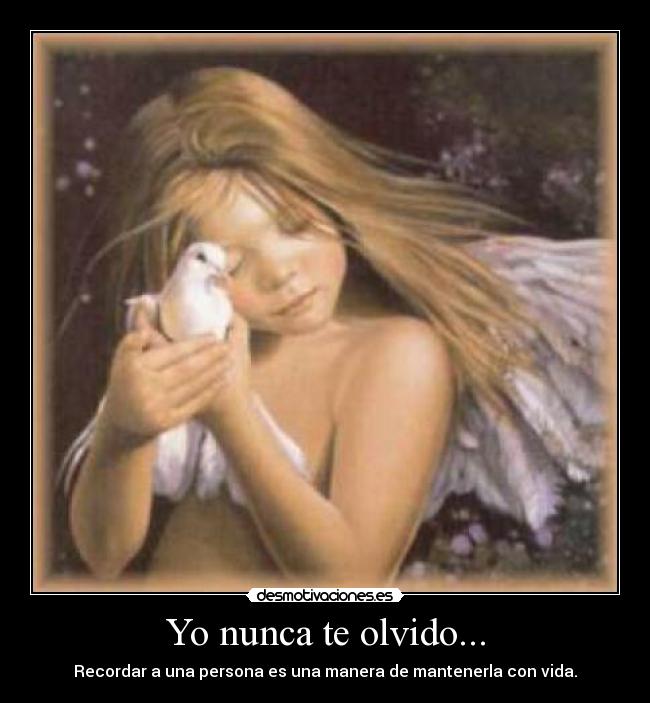 Yo nunca te olvido... - Recordar a una persona es una manera de mantenerla con vida.