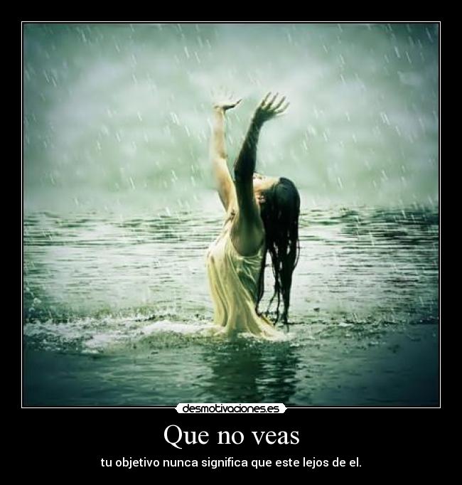 Que no veas - tu objetivo nunca significa que este lejos de el.