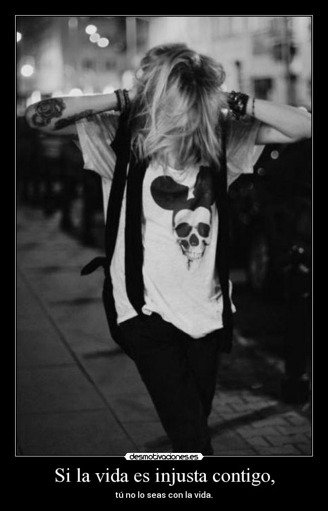 Si la vida es injusta contigo, - tú no lo seas con la vida.