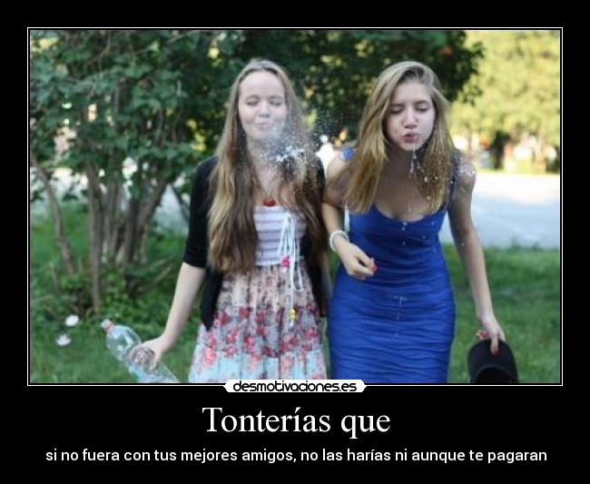 Tonterías que - si no fuera con tus mejores amigos, no las harías ni aunque te pagaran