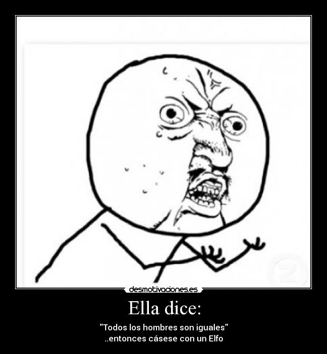Ella dice: - Todos los hombres son iguales
..entonces cásese con un Elfo