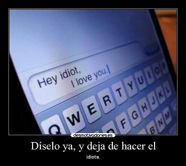 Díselo ya, y deja de hacer el -
