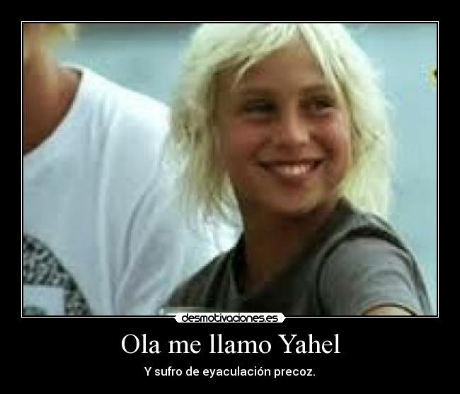 Ola me llamo Yahel - Y sufro de eyaculación precoz.