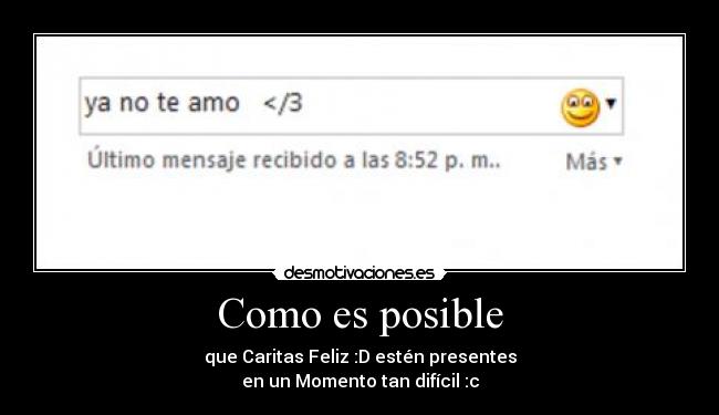 Como es posible - que Caritas Feliz :D estén presentes
en un Momento tan difícil :c