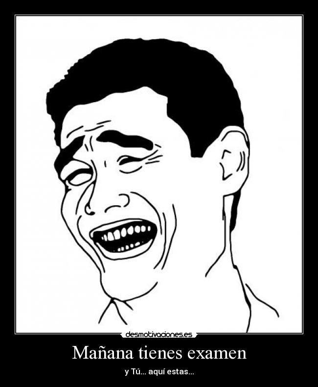Mañana tienes examen - y Tú... aquí estas...