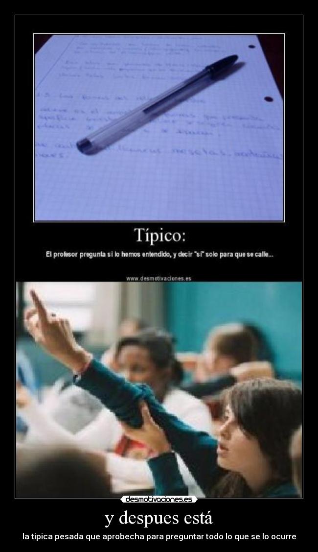 y despues está - la tipica pesada que aprobecha para preguntar todo lo que se lo ocurre