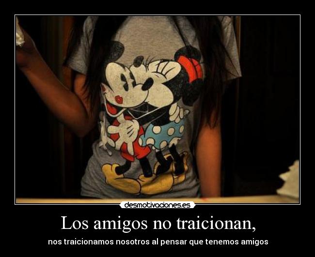 Los amigos no traicionan, - nos traicionamos nosotros al pensar que tenemos amigos
