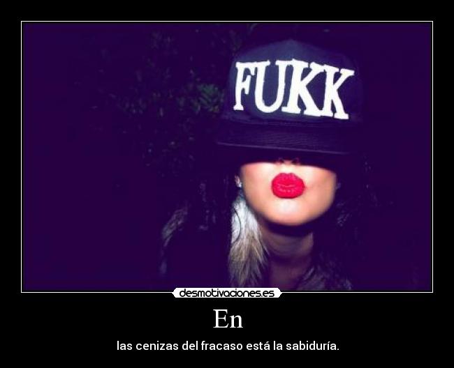 En - las cenizas del fracaso está la sabiduría.