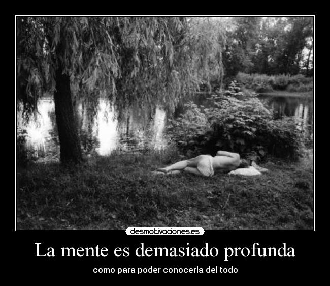 La mente es demasiado profunda - como para poder conocerla del todo