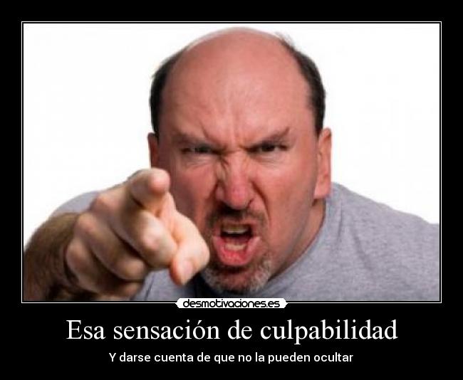Esa sensación de culpabilidad - Y darse cuenta de que no la pueden ocultar