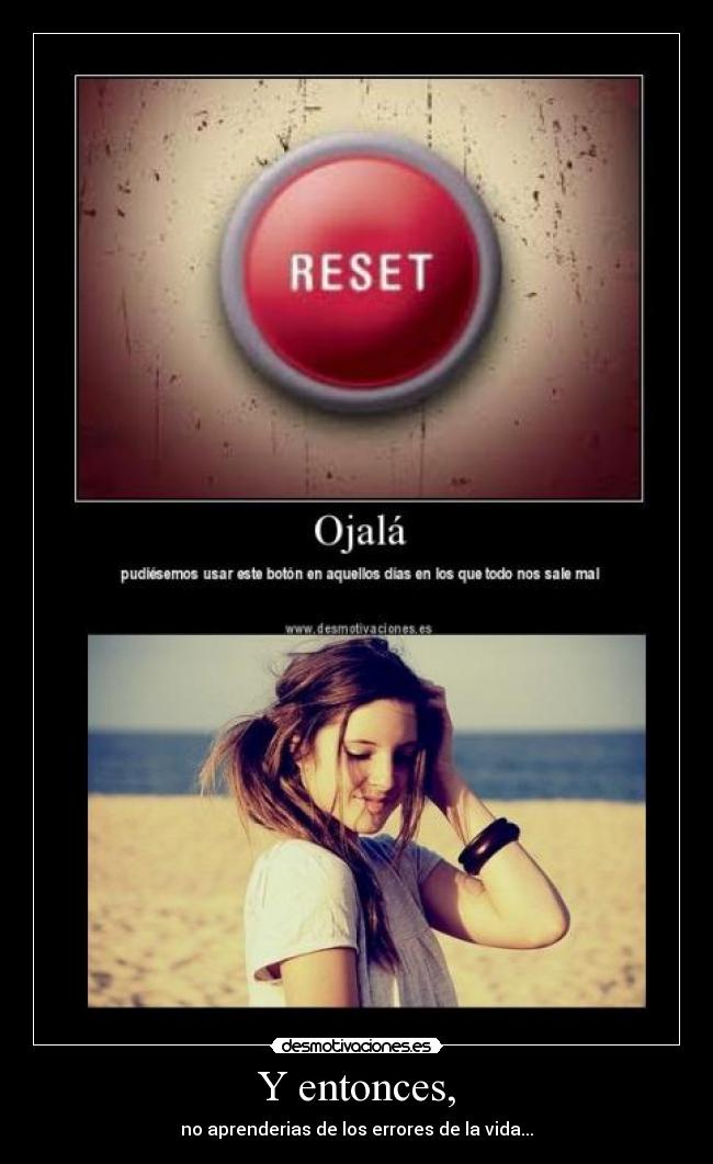 Y entonces, - no aprenderias de los errores de la vida...