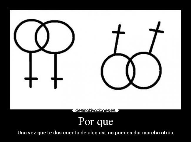 Por que - Una vez que te das cuenta de algo así, no puedes dar marcha atrás.