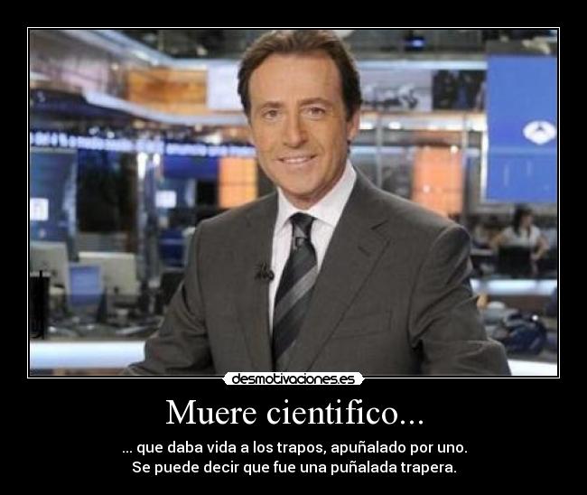 Muere cientifico... - ... que daba vida a los trapos, apuñalado por uno.
Se puede decir que fue una puñalada trapera.