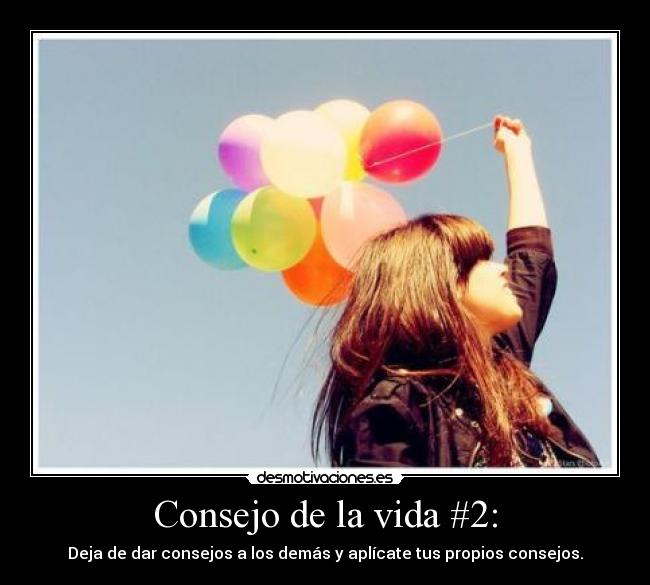 Consejo de la vida #2: - Deja de dar consejos a los demás y aplícate tus propios consejos.