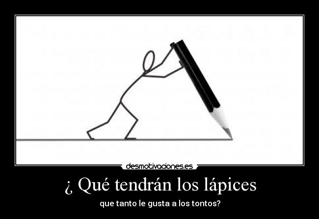 ¿ Qué tendrán los lápices - que tanto le gusta a los tontos?