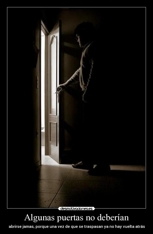 Algunas puertas no deberían - abrirse jamas, porque una vez de que se traspasan ya no hay vuelta atrás