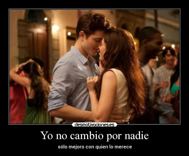 Yo no cambio por nadie - sólo mejoro con quien lo merece