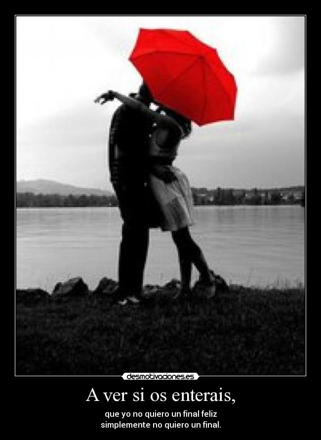 A ver si os enterais, - que yo no quiero un final feliz
simplemente no quiero un final.