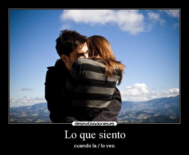 Lo que siento - cuando la / lo veo.