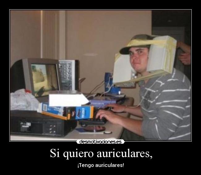 Si quiero auriculares, -