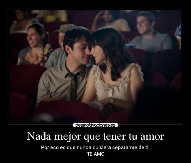 Nada mejor que tener tu amor - Por eso es que nunca quisiera separarme de ti..
TE AMO