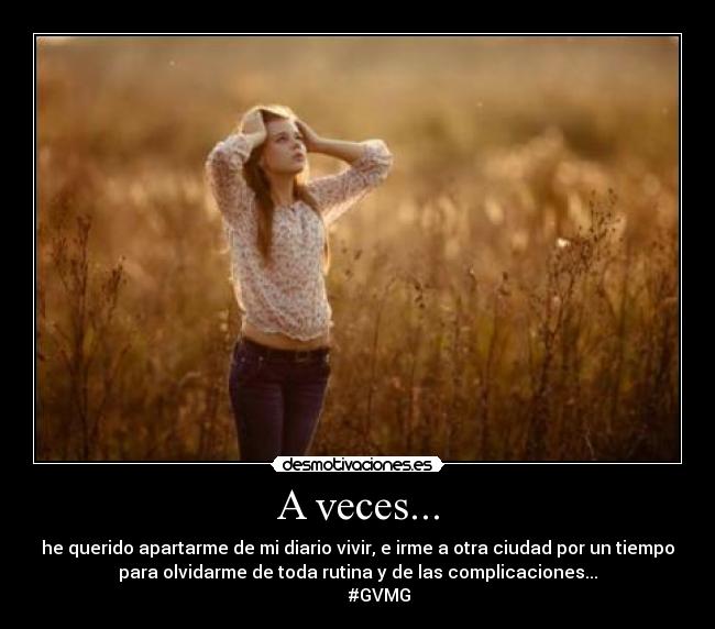 A veces... - he querido apartarme de mi diario vivir, e irme a otra ciudad por un tiempo
para olvidarme de toda rutina y de las complicaciones...
#GVMG