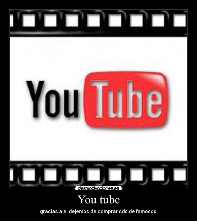 You tube - gracias a el dejemos de comprar cds de famosos.