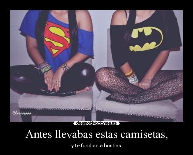 Antes llevabas estas camisetas, - 