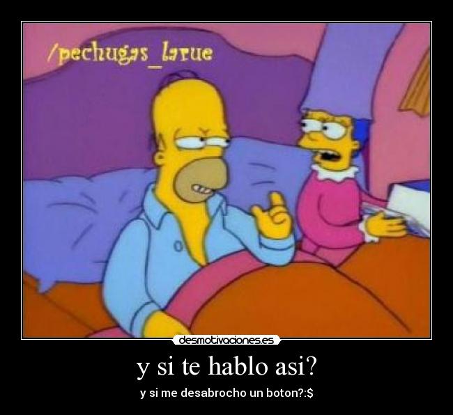 y si te hablo asi? - y si me desabrocho un boton?:$