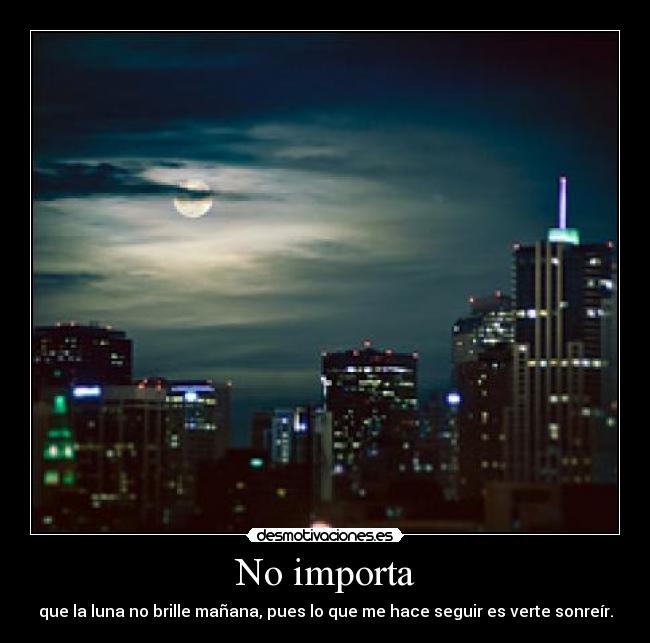 No importa - que la luna no brille mañana, pues lo que me hace seguir es verte sonreír.