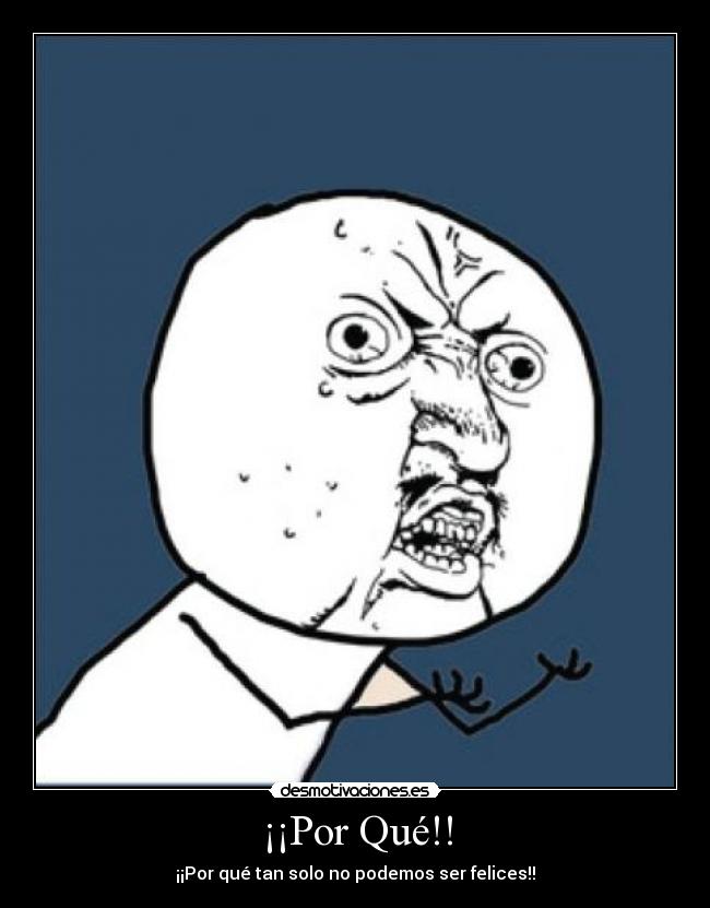 ¡¡Por Qué!! - ¡¡Por qué tan solo no podemos ser felices!!