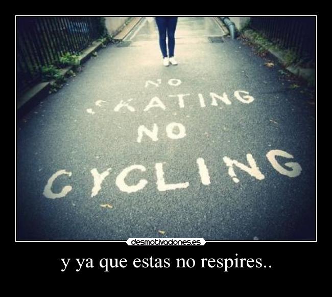y ya que estas no respires.. -