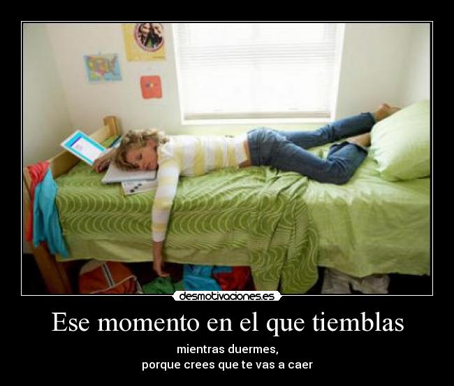 Ese momento en el que tiemblas - mientras duermes,
porque crees que te vas a caer