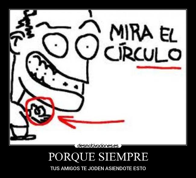 PORQUE SIEMPRE - TUS AMIGOS TE JODEN ASIENDOTE ESTO