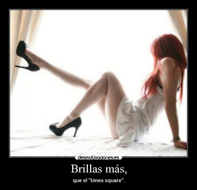 Brillas más, - que el times square.