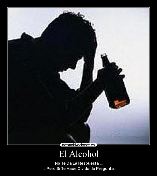 El Alcohol - No Te Da La Respuesta ...
... Pero Si Te Hace Olvidar la Pregunta.
