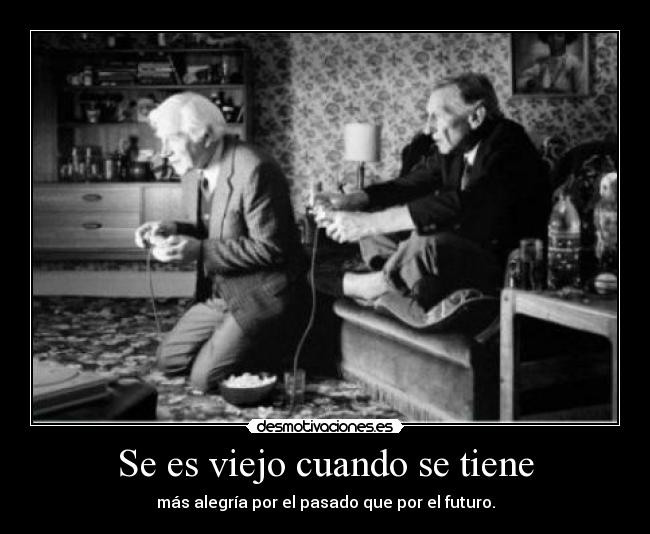 Se es viejo cuando se tiene - más alegría por el pasado que por el futuro.