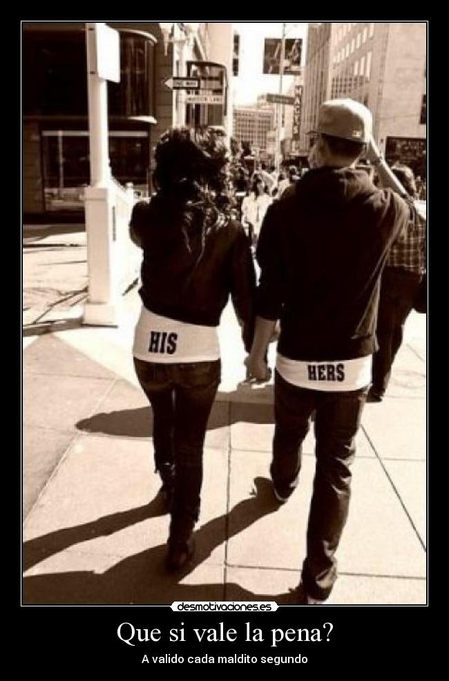 Que si vale la pena? - A valido cada maldito segundo